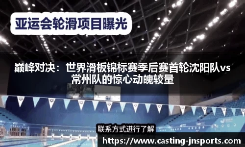 巅峰对决:世界滑板锦标赛季后赛首轮沈阳队vs常州队的惊心动魄较量