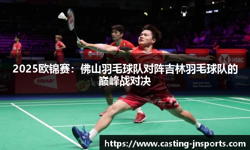 2025欧锦赛：佛山羽毛球队对阵吉林羽毛球队的巅峰战对决