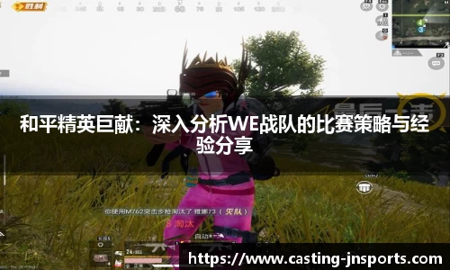 和平精英巨献:深入分析WE战队的比赛策略与经验分享