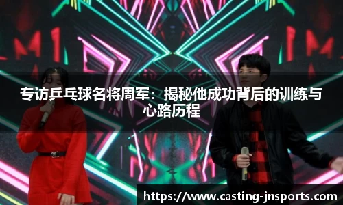 专访乒乓球名将周军:揭秘他成功背后的训练与心路历程