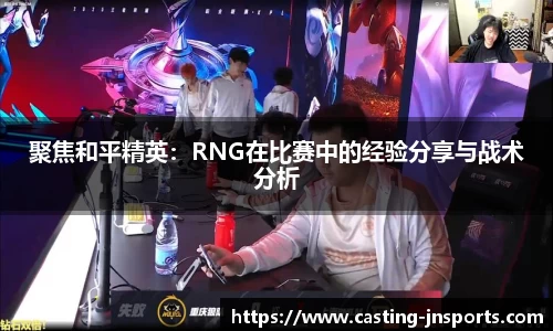 聚焦和平精英:RNG在比赛中的经验分享与战术分析
