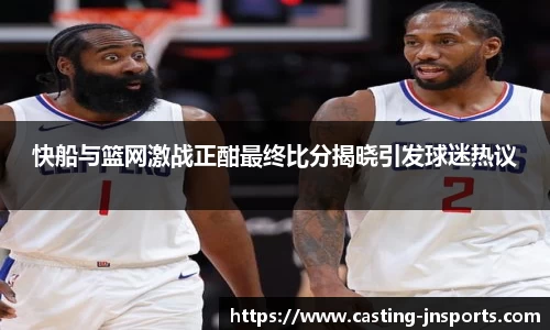 快船与篮网激战正酣最终比分揭晓引发球迷热议