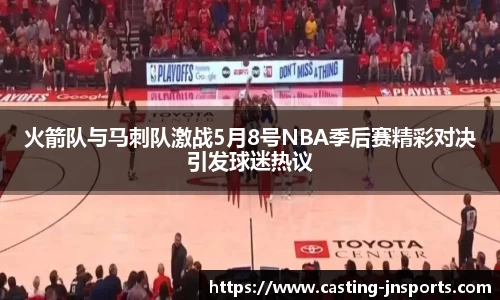 火箭队与马刺队激战5月8号NBA季后赛精彩对决引发球迷热议